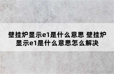 壁挂炉显示e1是什么意思 壁挂炉显示e1是什么意思怎么解决